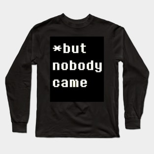 But Nobody Came Long Sleeve T-Shirt